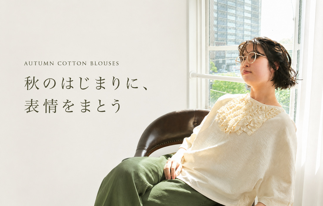 秋のはじまりに、表情をまとう コットンブラウス3型特集