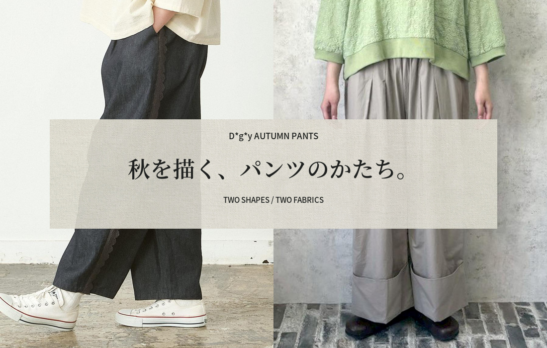 秋を描く、パンツのかたち。D*g*y秋のパンツ4型特集